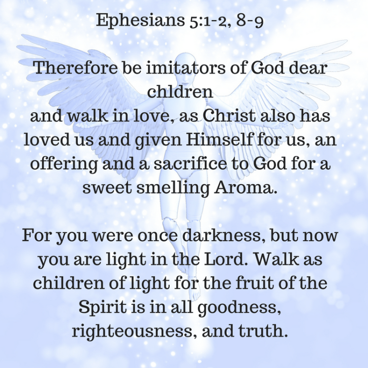 Ephesians 5_1-2, 8-9Therefore be imitators of God dear chldrenand walk in love, as Christ also has loved us and given Himself for us, an offering and a sacrifice to God for a sweet smelling Aroma.For you were once da.png